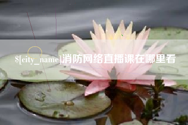绵阳消防网络直播课在哪里看