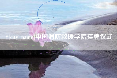 绵阳中国消防救援学院挂牌仪式