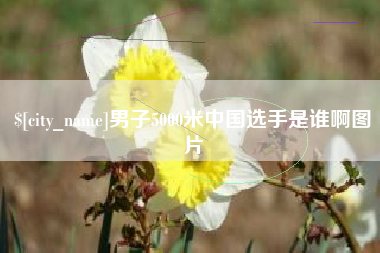 绵阳男子5000米中国选手是谁啊图片