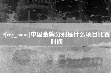 绵阳中国金牌分别是什么项目比赛时间