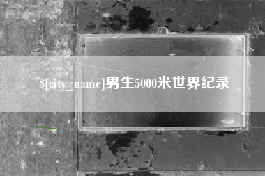 绵阳男生5000米世界纪录