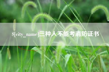绵阳三种人不能考消防证书